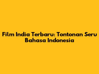 Film India Terbaru: Tontonan Seru Bahasa Indonesia