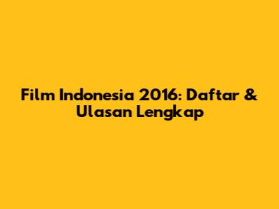 Film Indonesia 2016: Daftar & Ulasan Lengkap