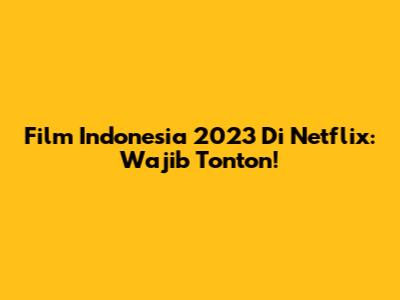 Film Indonesia 2023 Di Netflix: Wajib Tonton!