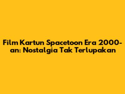Film Kartun Spacetoon Era 2000-an: Nostalgia Tak Terlupakan