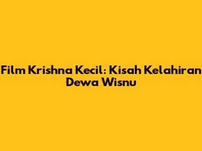 Film Krishna Kecil: Kisah Kelahiran Dewa Wisnu