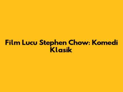 Film Lucu Stephen Chow: Komedi Klasik