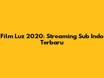 Film Luz 2020: Streaming Sub Indo Terbaru