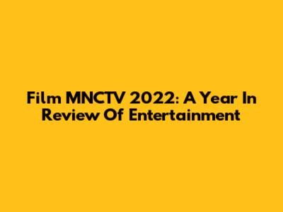 Film MNCTV 2022: A Year In Review Of Entertainment