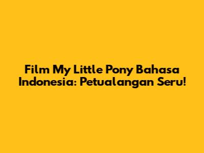 Film My Little Pony Bahasa Indonesia: Petualangan Seru!