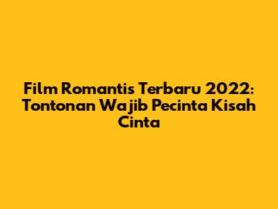 Film Romantis Terbaru 2022: Tontonan Wajib Pecinta Kisah Cinta