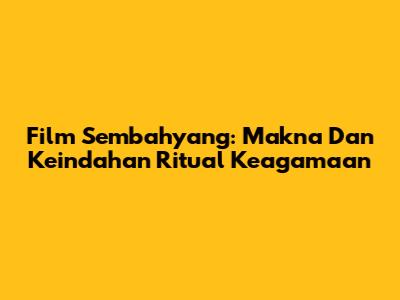 Film Sembahyang: Makna Dan Keindahan Ritual Keagamaan