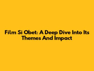 Film Si Obet: A Deep Dive Into Its Themes And Impact