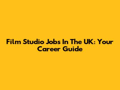 Film Studio Jobs In The UK: Your Career Guide