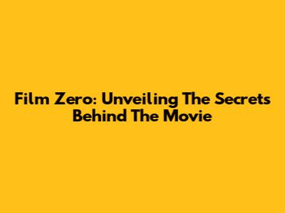 Film Zero: Unveiling The Secrets Behind The Movie