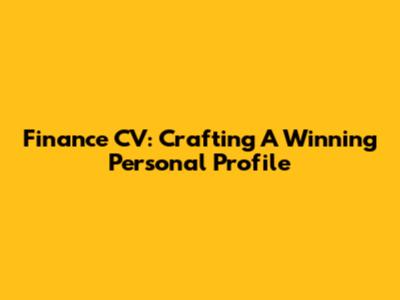 Finance CV: Crafting A Winning Personal Profile