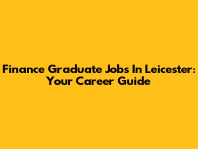 Finance Graduate Jobs In Leicester: Your Career Guide
