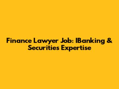Finance Lawyer Job: IBanking & Securities Expertise
