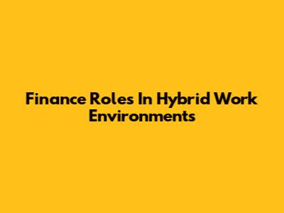 Finance Roles In Hybrid Work Environments