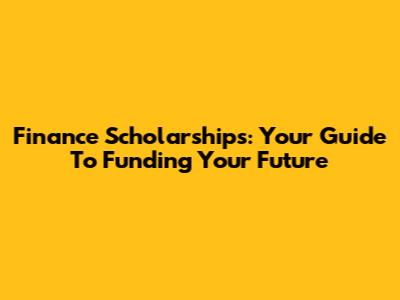 Finance Scholarships: Your Guide To Funding Your Future