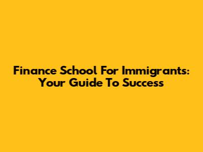Finance School For Immigrants: Your Guide To Success