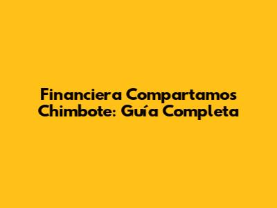 Financiera Compartamos Chimbote: Guía Completa