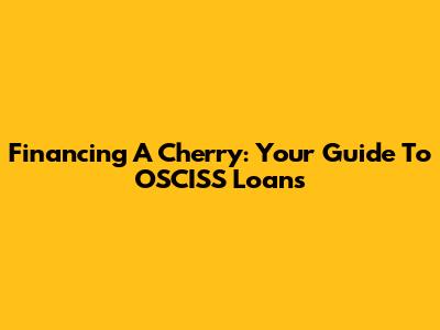 Financing A Cherry: Your Guide To OSCISS Loans