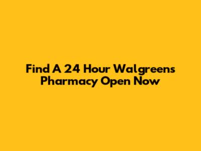 Find A 24 Hour Walgreens Pharmacy Open Now