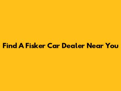 Find A Fisker Car Dealer Near You