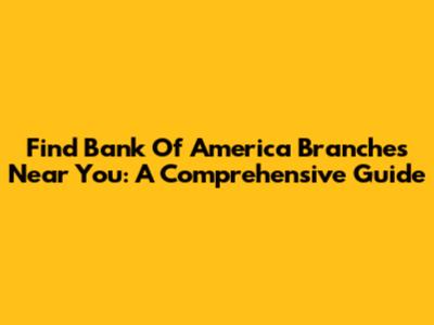 Find Bank Of America Branches Near You: A Comprehensive Guide