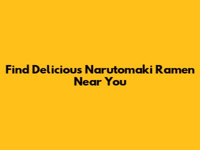 Find Delicious Narutomaki Ramen Near You