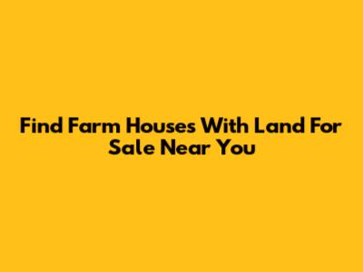 Find Farm Houses With Land For Sale Near You