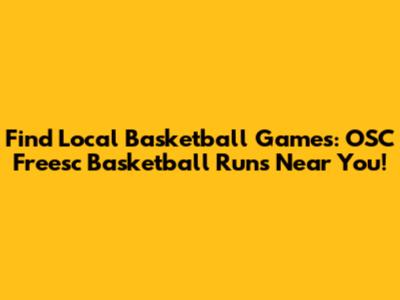 Find Local Basketball Games: OSC Freesc Basketball Runs Near You!