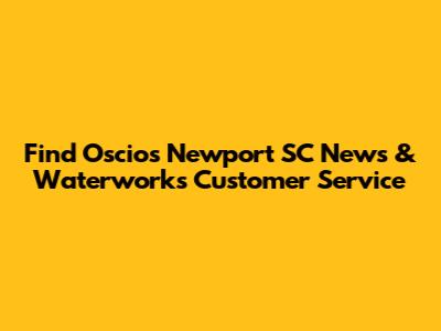 Find Oscios Newport SC News & Waterworks Customer Service