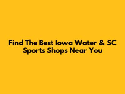 Find The Best Iowa Water & SC Sports Shops Near You