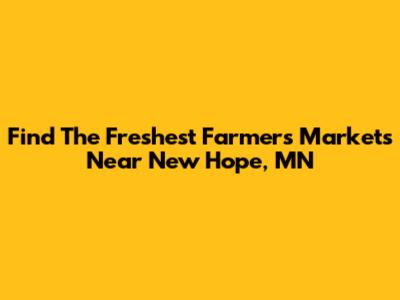 Find The Freshest Farmers Markets Near New Hope, MN