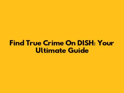 Find True Crime On DISH: Your Ultimate Guide