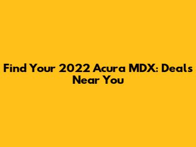 Find Your 2022 Acura MDX: Deals Near You