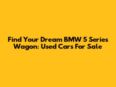 Find Your Dream BMW 5 Series Wagon: Used Cars For Sale