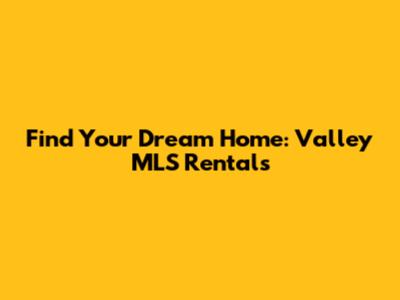 Find Your Dream Home: Valley MLS Rentals