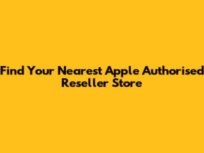 Find Your Nearest Apple Authorised Reseller Store