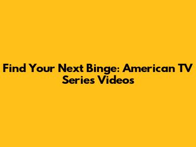 Find Your Next Binge: American TV Series Videos