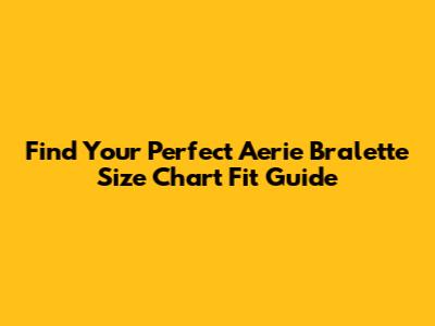 Find Your Perfect Aerie Bralette Size Chart Fit Guide