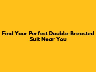 Find Your Perfect Double-Breasted Suit Near You