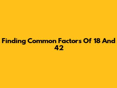 Finding Common Factors Of 18 And 42