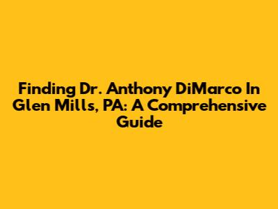 Finding Dr. Anthony DiMarco In Glen Mills, PA: A Comprehensive Guide