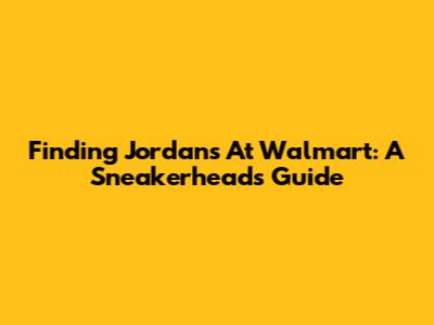 Finding Jordans At Walmart: A Sneakerhead's Guide