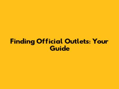 Finding Official Outlets: Your Guide