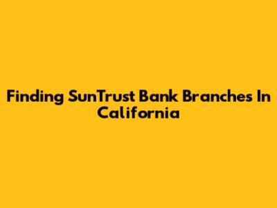 Finding SunTrust Bank Branches In California