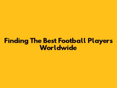Finding The Best Football Players Worldwide