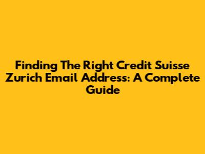 Finding The Right Credit Suisse Zurich Email Address: A Complete Guide