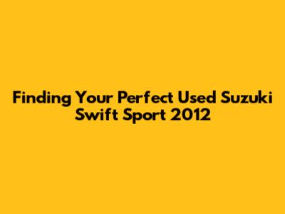 Finding Your Perfect Used Suzuki Swift Sport 2012