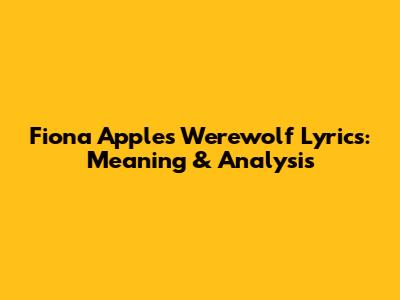 Fiona Apple's Werewolf Lyrics: Meaning & Analysis