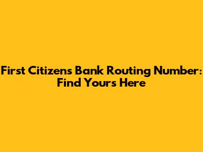 First Citizens Bank Routing Number: Find Yours Here