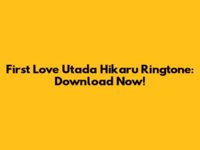First Love Utada Hikaru Ringtone: Download Now!